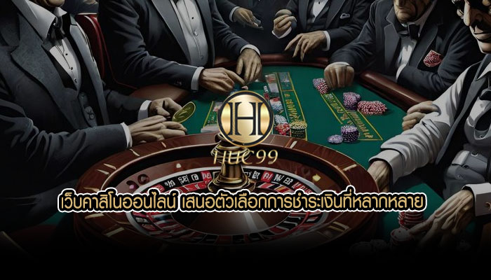 เว็บคาสิโนออนไลน์ เสนอตัวเลือกการชำระเงินที่หลากหลาย