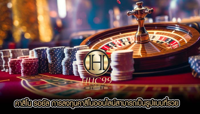 คาสิโน รอยัล การลงทุนคาสิโนออนไลน์สามารถเป็นรูปแบบที่รวย