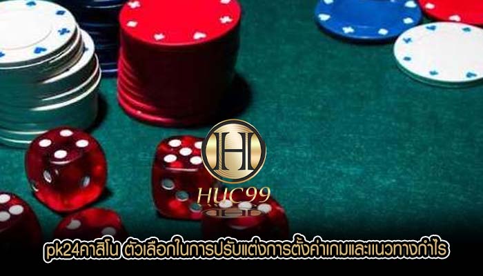 pk24คาสิโน ตัวเลือกในการปรับแต่งการตั้งค่าเกมและเเนวทางกำไร