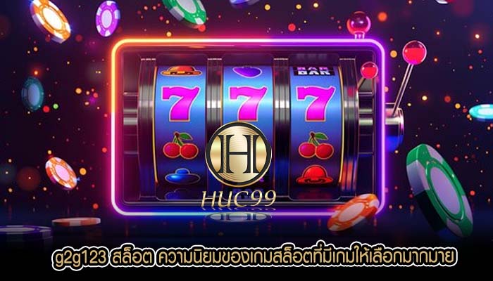 g2g123 สล็อต ความนิยมของเกมสล็อตที่มีเกมให้เลือกมากมาย