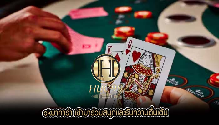 okบาคาร่า เข้ามาร่วมสนุกเเละรับความตื่นเต้น