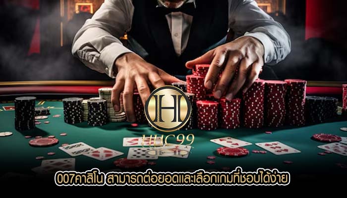 007คาสิโน สามารถต่อยอดเเละเลือกเกมที่ชอบได้ง่าย