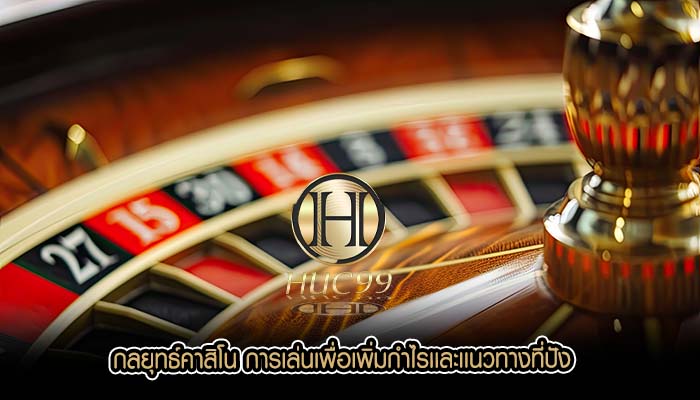 กลยุทธ์คาสิโน การเล่นเพื่อเพิ่มกำไรเเละเเนวทางที่ปัง