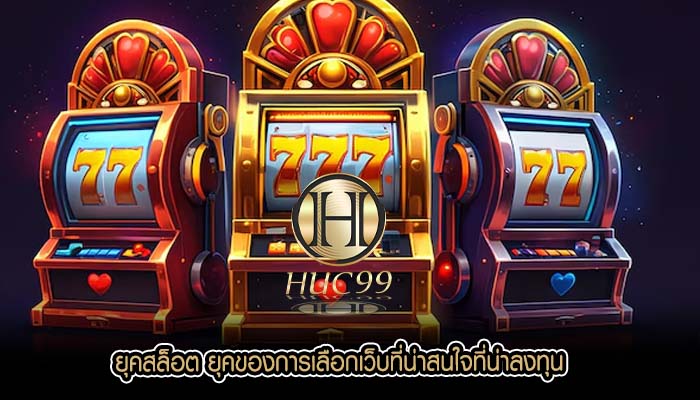ยุคสล็อต ยุคของการเลือกเว็บที่น่าสนใจที่น่าลงทุน