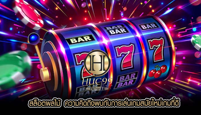สล็อตผลไม้  ความคิดถึงพบกับการเล่นเกมสมัยใหม่เกมที่ดี