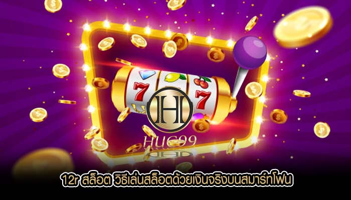 12r สล็อต วิธีเล่นสล็อตด้วยเงินจริงบนสมาร์ทโฟน