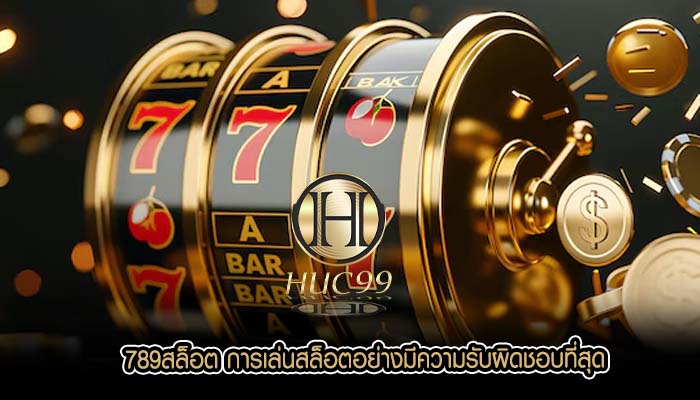 789สล็อต การเล่นสล็อตอย่างมีความรับผิดชอบที่สุด