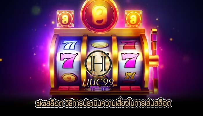 akaสล็อต วิธีการประเมินความเสี่ยงในการเล่นสล็อต