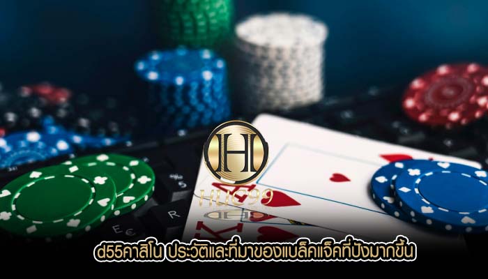 d55คาสิโน ประวัติและที่มาของแบล็คแจ็คที่ปังมากขึ้น