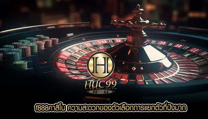 f888คาสิโน ความสะดวกของตัวเลือกการแยกตัวที่ปังมาก