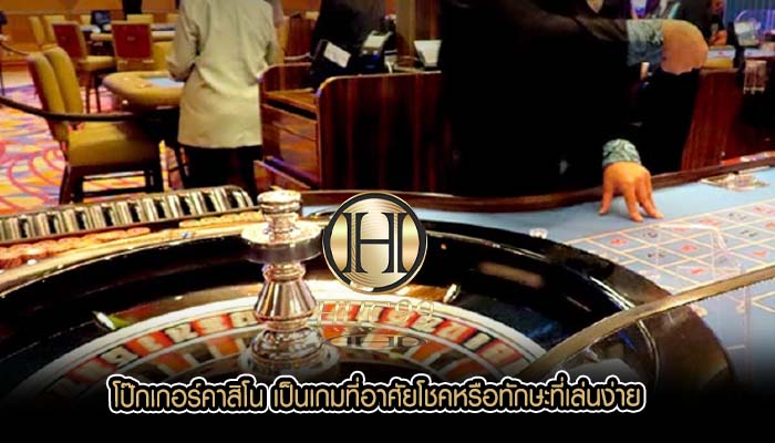 โป๊กเกอร์คาสิโน เป็นเกมที่อาศัยโชคหรือทักษะที่เล่นง่าย