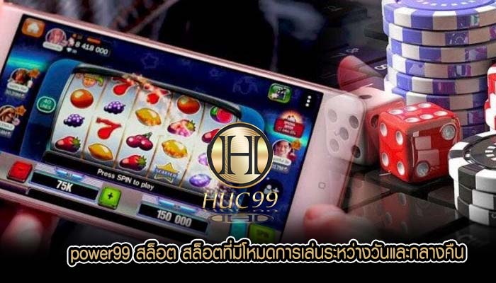 power99 สล็อต สล็อตที่มีโหมดการเล่นระหว่างวันและกลางคืน