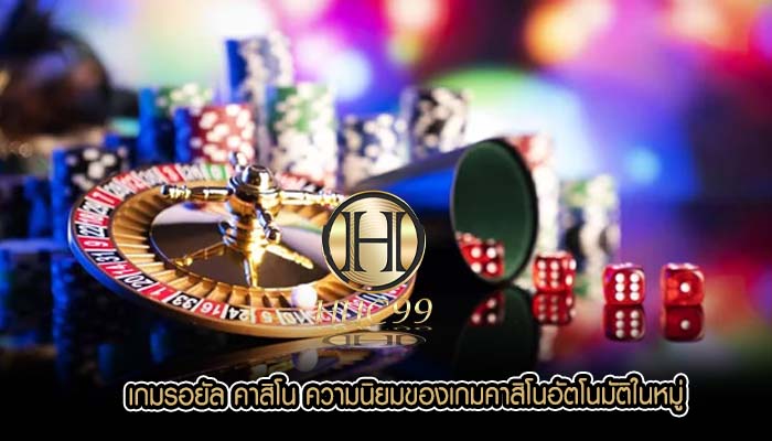 เกมรอยัล คาสิโน ความนิยมของเกมคาสิโนอัตโนมัติในหมู่