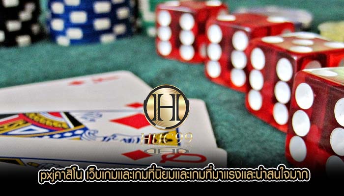 pxjคาสิโน เว็บเกมเเละเกมที่นิยมเเละเกมที่มาเเรงเเละน่าสนใจมาก