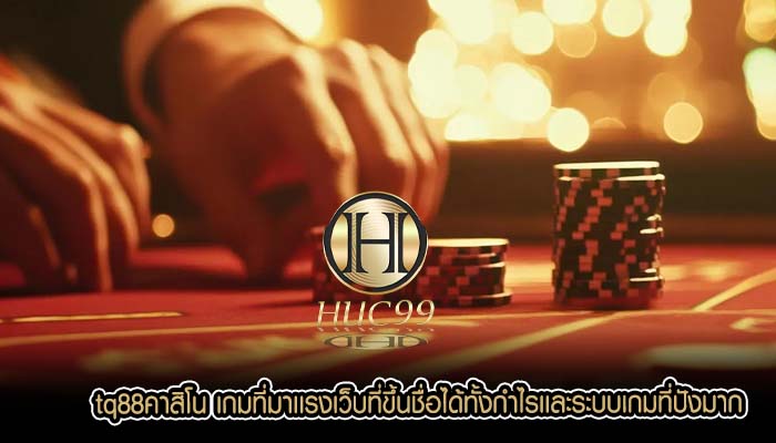tq88คาสิโน เกมที่มาเเรงเว็บที่ขึ้นชื่อได้ทั้งกำไรเเละระบบเกมที่ปังมาก