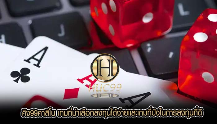 คิง99คาสิโน เกมที่น่าเลือกลงทุนได้ง่ายเเละเกมที่ปังในการลงทุนที่ดี