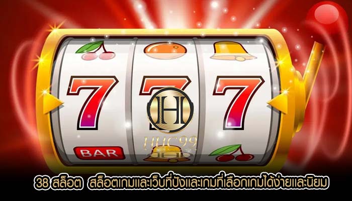 38 สล็อต  สล็อตเกมเเละเว็บที่ปังเเละเกมที่เลือกเกมได้ง่ายเเละนิยม